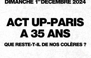 JOURNEE MONDIALE DE LUTTE CONTRE LE SIDA DIMANCHE 1er DECEMBRE 2024 ACT UP-PARIS A 35 ANS QUE RESTE-T-IL DE NOS COLERES ? REJOIGNEZ ACT UP A 15 HEURES PLACE DE LA BASTILLE